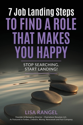 7 Job Landing Steps to Find a Role that Makes You Happy: Stop searching. Start Landing! - Rangel, Lisa