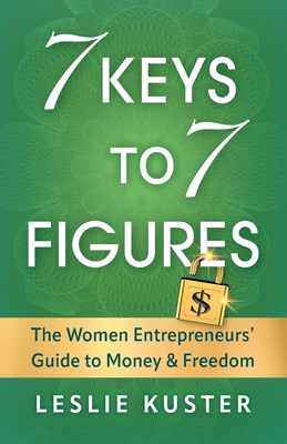 7 Keys to 7 Figures: The Women Entrepreneurs' Guide to Money and Freedom - Kuster, Leslie