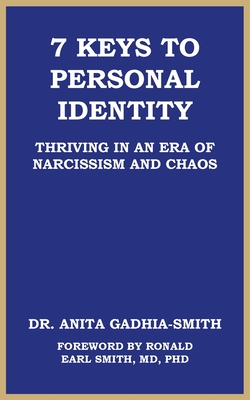 7 Keys to Personal Identity: Thriving in an Era of Narcissism and Chaos - Gadhia-Smith, Anita, Dr., and Smith, Ronald Earl, MD, PhD (Foreword by)