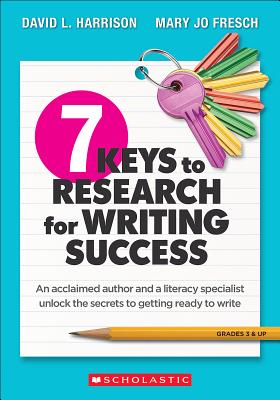7 Keys to Research for Writing Success: An Acclaimed Author and a Literacy Specialist Unlock the Secrets to Getting Ready to Write - Harrison, David L, and Fresch, Mary Jo