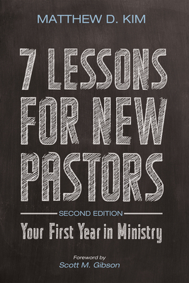 7 Lessons for New Pastors, Second Edition: Your First Year in Ministry - Kim, Matthew D, and Gibson, Scott M (Foreword by)