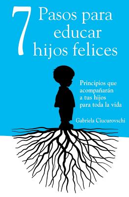 7 Pasos para educar hijos felices: Principios que acompaarn a tus hijos para toda la vida - Bouaru, Andreea (Translated by), and Ariza, Marian (Editor), and Cruciani, Valerio (Editor)