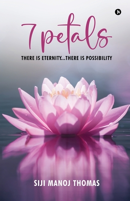 7 Petals: There Is Eternity...There Is Possibility - Siji Manoj Thomas