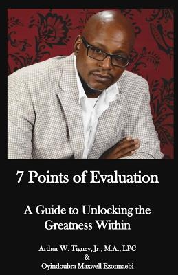 7 Points of Evaluation: A Guide to Unlocking the Greatness Within - Ezonnaebi, Oyindoubra Maxwell, and Tigney Jr, Arthur W