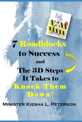 7 Roadblocks To Success And The 3D Steps It Takes To Knock Them Down - Peterson, Kiesha L