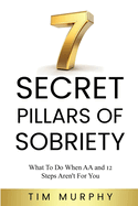 7 Secret Pillars of Sobriety: What To Do When AA and 12 Steps Aren't For You