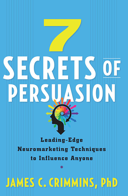 7 Secrets of Persuasion: Leading-Edge Neuromarketing Techniques to Influence Anyone - Crimmins, James C, PhD