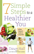7 Simple Steps to a Healthier You: A Busy Woman's Guide to Living Well