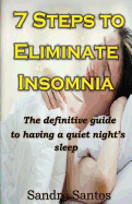 7 Steps to Eliminate Insomnia: The Definitive Guide to Having a Quiet Nights Sleep