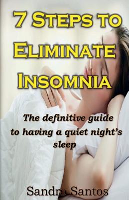 7 Steps to Eliminate Insomnia: The Definitive Guide to Having a Quiet Nights Sleep - Santos, Sandro