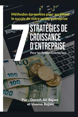 7 Strat?gies De Croissance D' Entreprises Pour Les Petites Entreprises: M?thodes Eprouv?es Pour Acc?l?rer Le Succ?s De Votre Petite Entreprise - Bajwa, Danish Ali