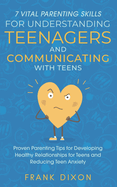7 Vital Parenting Skills for Understanding Teenagers and Communicating with Teens: Proven Parenting Tips for Developing Healthy Relationships for Teens and Reducing Teen Anxiety