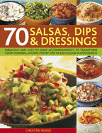 70 Salsas, Dips & Dressings: Fabulous and Easy-To-Make Accompaniments to Transform Your Cooking, Shown Step by Step in Over 340 Photographs