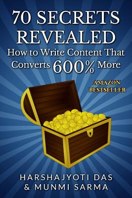 70 Secrets Revealed: How To Write Content That Converts 600% More - Das, Harshajyoti, and Sarma, Munmi