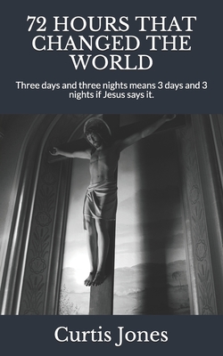 72 Hours That Changed the World: Three days and three nights means 3 days and 3 nights if Jesus says it. - Meadows, Vickie (Editor), and Jones, Curtis