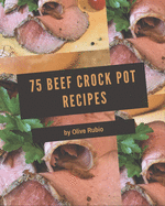 75 Beef Crock Pot Recipes: A Beef Crock Pot Cookbook for Effortless Meals