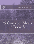 75 Crockpot Meals -- 3 Book Set: Delicious, easy, healthy Crockpot Meat (beef and pork), Crockpot Chicken, Crockpot Breakfast in 3 Steps or Less (Includes no. of servings and nutritional data)