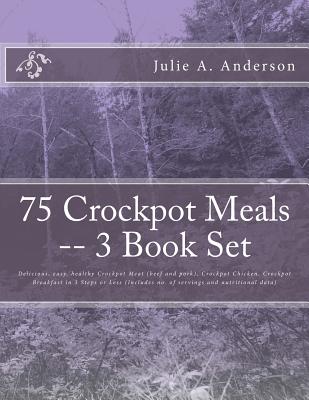 75 Crockpot Meals -- 3 Book Set: Delicious, easy, healthy Crockpot Meat (beef and pork), Crockpot Chicken, Crockpot Breakfast in 3 Steps or Less (Includes no. of servings and nutritional data) - Zborower, Joyce (Editor), and Anderson, Julie a