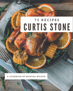 75 Curtis Stone Recipes: Making More Memories in your Kitchen with Curtis Stone Cookbook!