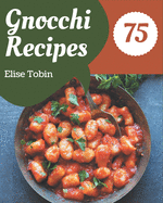 75 Gnocchi Recipes: Save Your Cooking Moments with Gnocchi Cookbook!