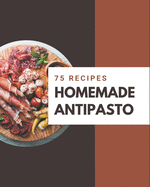 75 Homemade Antipasto Recipes: I Love Antipasto Cookbook!