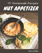 75 Homemade Nut Appetizer Recipes: Explore Nut Appetizer Cookbook NOW!