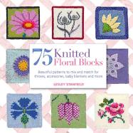 75 Knitted Floral Blocks: Beautiful Patterns to Mix and Match for Throws, Accessories, Baby Blankets and More
