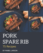 75 Pork Spare Rib Recipes: Keep Calm and Try Pork Spare Rib Cookbook