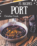 75 Port Recipes: Greatest Port Cookbook of All Time
