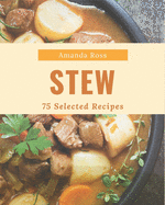 75 Selected Stew Recipes: Make Cooking at Home Easier with Stew Cookbook!