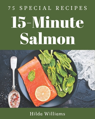 75 Special 15-Minute Salmon Recipes: A Highly Recommended 15-Minute Salmon Cookbook - Williams, Hilda