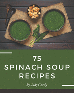 75 Spinach Soup Recipes: An Inspiring Spinach Soup Cookbook for You