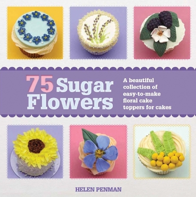 75 Sugar Flowers: A Beautiful Collection of Easy-to-Make Floral Cake Toppers - Penman, Helen