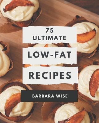 75 Ultimate Low-Fat Recipes: Make Cooking at Home Easier with Low-Fat Cookbook! - Wise, Barbara