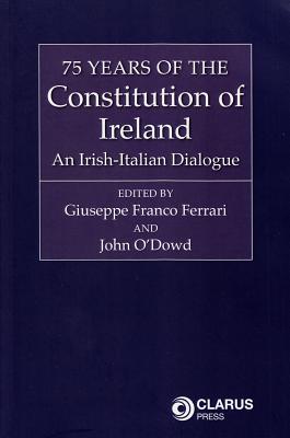 75 Years of the Constitution of Ireland: An Irish-Italian Dialogue - Ferrari, Giuseppe Franco (Editor), and O'Dowd, John (Editor)