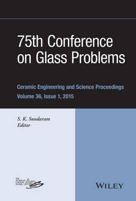 75th Conference on Glass Problems: A Collection of Papers Presented at the 75th Conference on Glass Problems, Greater Columbus Convention Center, Columbus, Ohio, November 3-6, 2014, Volume 36, Issue 1 - Sundaram, S K (Editor)