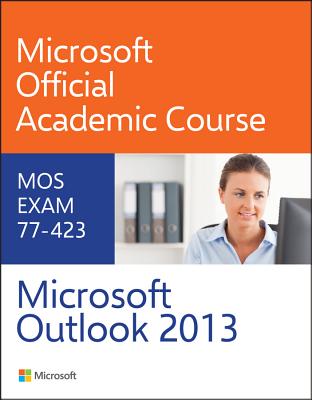 77-423 Microsoft Outlook 2013 - Microsoft Official Academic Course