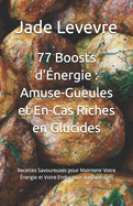 77 Boosts d'nergie: Amuse-Gueules et En-Cas Riches en Glucides: Recettes Savoureuses pour Maintenir Votre nergie et Votre Endurance au Quotidien