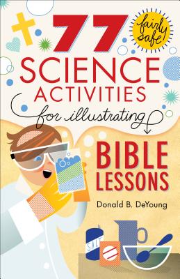 77 Fairly Safe Science Activities for Illustrating Bible Lessons - DeYoung, Donald B, Ph.D.