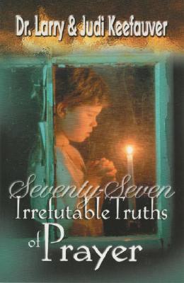 77 Irrefutable Truths of Prayer - Keefauver, Larry, Dr., and Keefauver, Judi