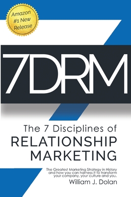7DRM - The 7 Disciplines of Relationship Marketing: The Greatest Marketing Strategy in History and How You Can Harness It to Transform Your Company, Your Culture and You! - Dolan, William J