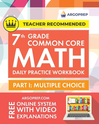 7th Grade Common Core Math: Daily Practice Workbook - Part I: Multiple Choice 1000+ Practice Questions and Video Explanations Argo Brothers (Common Core Math by ArgoPrep) - Argoprep