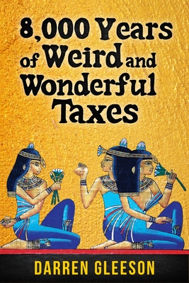 8,000 Years of Weird and Wonderful Taxes - Gleeson, Darren