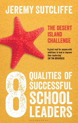 8 Qualities of Successful School Leaders: The Desert Island Challenge - Sutcliffe, Jeremy