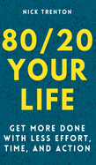 80/20 Your Life: Get More Done With Less Effort, Time, and Action