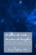 80 aos de vida, ... 80 aos de desaf?os: El destino no siempre nos est bien dispuesto, pero la vida sigue, nos guste o no. ?Por qu? entonces no aceptar agradecidamente este regalo e intentar vivir lo mejor que podamos?