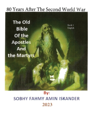 80 Years After the Second World War: The Old Bible Of the Apostles and the Martyrs: Book 1: English - Iskander, Sobhy Fahmy Amin