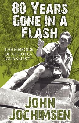 80 Years Gone in a Flash - The Memoirs of a Photojournalist - Jochimsen, John