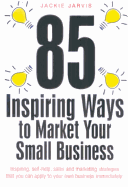 85 Inspiring Ways to Market Your Small Business: 'Inspiring, Slef-Help, Sales and Marketing Strategies That You Can Apply to Your Own Business Immediately.'