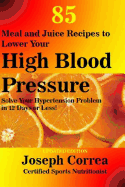 85 Meal and Juice Recipes to Lower Your High Blood Pressure: Solve Your Hypertension Problem in 12 Days or Less!